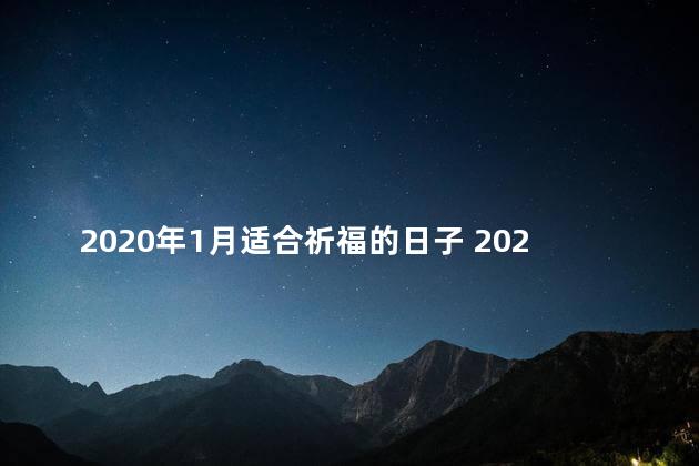 2020年1月适合祈福的日子 2023年一月一日可以去寺庙吗